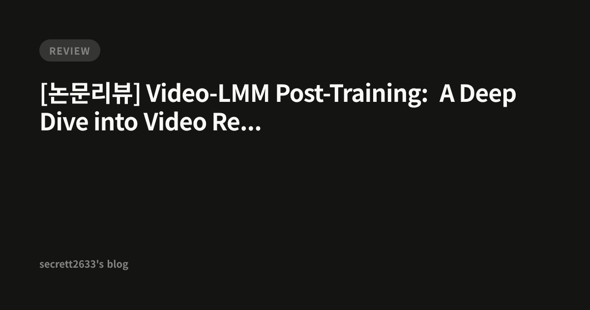 [논문리뷰] Video-LMM Post-Training: A Deep Dive into Video Reasoning with ...