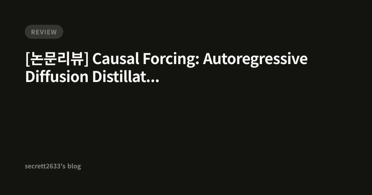 [논문리뷰] Causal Forcing: Autoregressive Diffusion Distillation Done Right ...