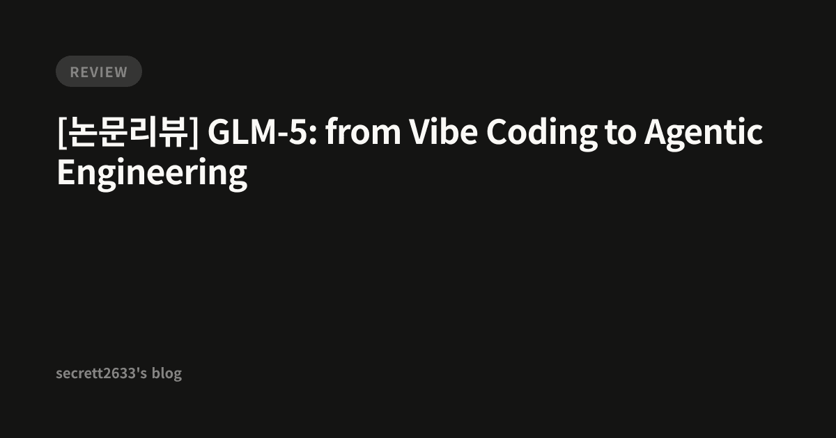 [논문리뷰] GLM-5: from Vibe Coding to Agentic Engineering - secrett2633's blog