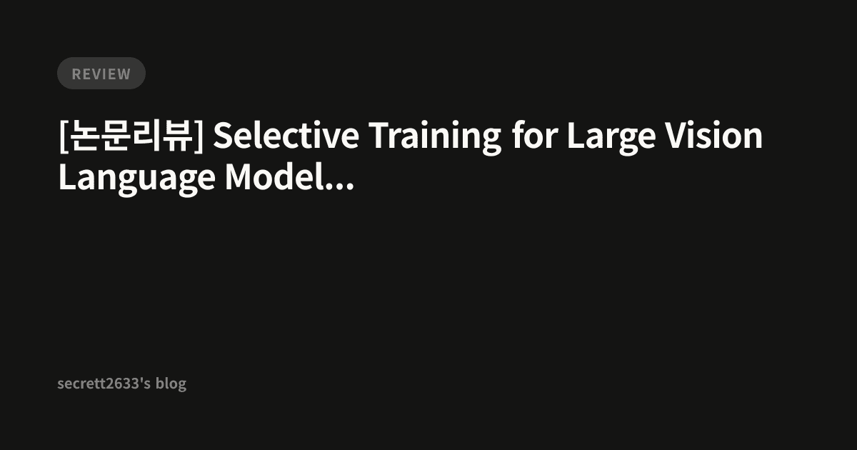 [논문리뷰] Selective Training for Large Vision Language Models via Visual ...