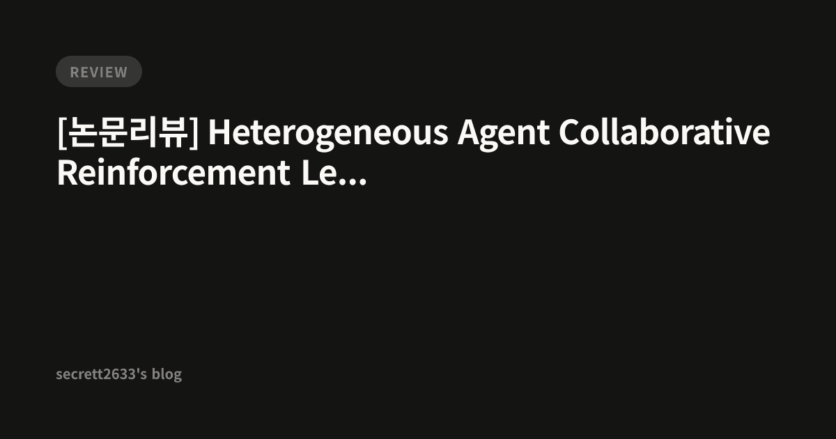 [논문리뷰] Heterogeneous Agent Collaborative Reinforcement Learning ...