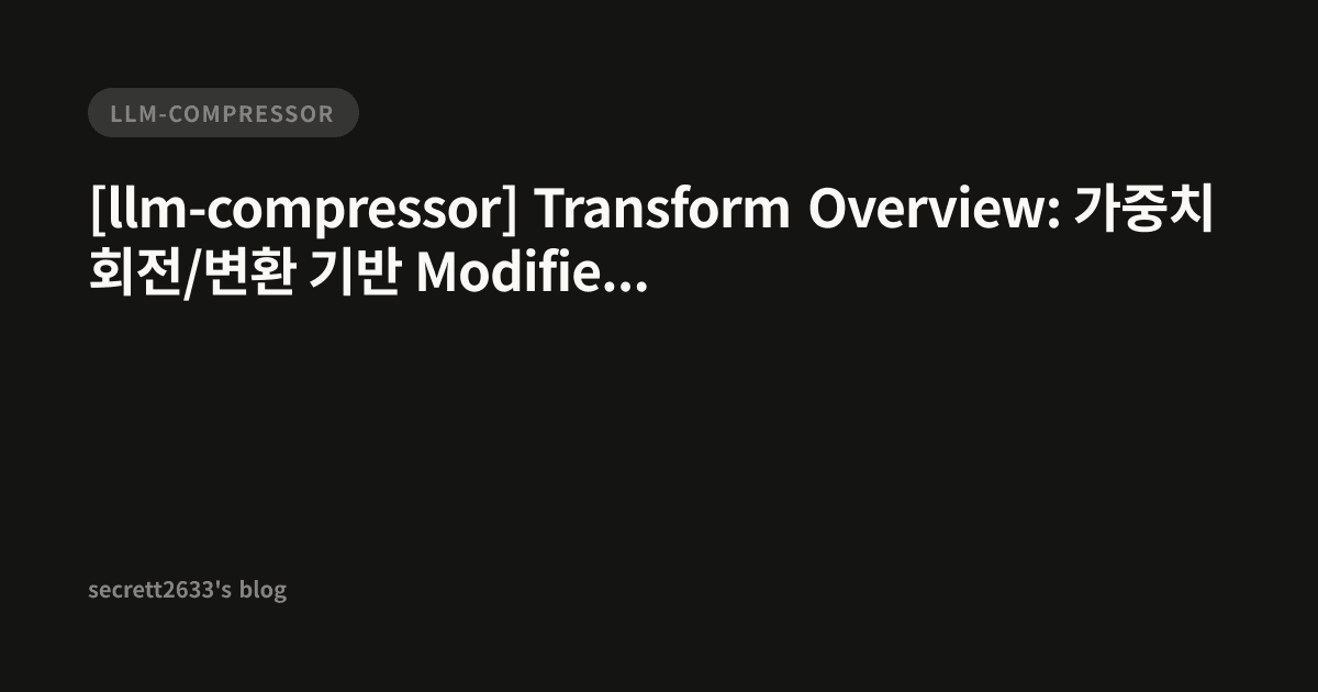[llm-compressor] Transform Overview: 가중치 회전/변환 기반 Modifier 계열 ...