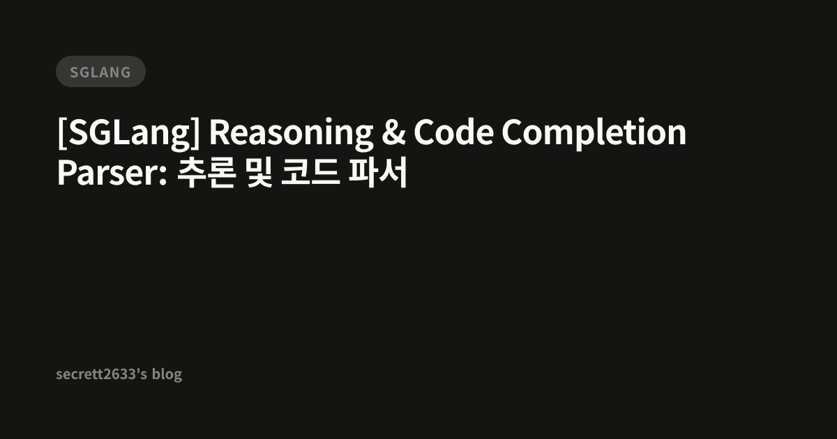 [SGLang] Reasoning & Code Completion Parser: 추론 및 코드 파서 - secrett2633's ...